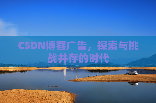 CSDN博客广告，探索与挑战并存的时代